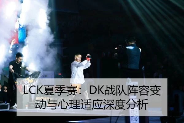 LCK夏季赛：DK战队阵容变动与心理适应深度分析