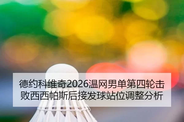 德约科维奇2026温网男单第四轮击败西西帕斯后接发球站位调整分析