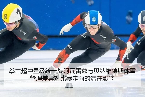 拳击超中量级统一战阿瓦雷兹与贝纳维德斯体重管理差异对比赛走向的潜在影响