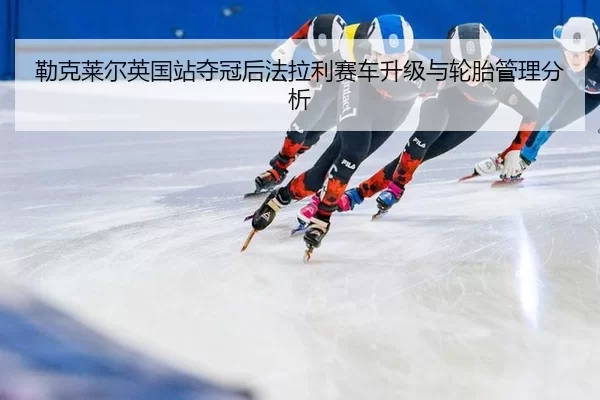 lei-ke-lai-er-ying-guo-zhan-duo-guan-hou-fa-la-li-sai-che-sheng-ji-yu-lun-tai-guan-li-fen-xi-3-306.jpg